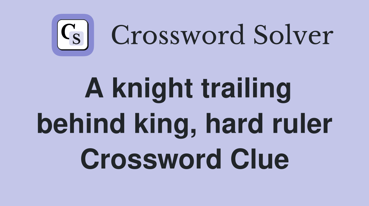 A knight trailing behind king, hard ruler Crossword Clue