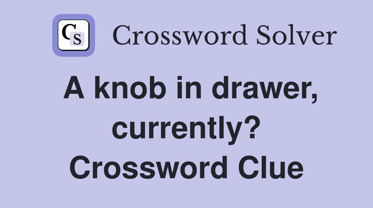 A knob in drawer, currently? Crossword Clue