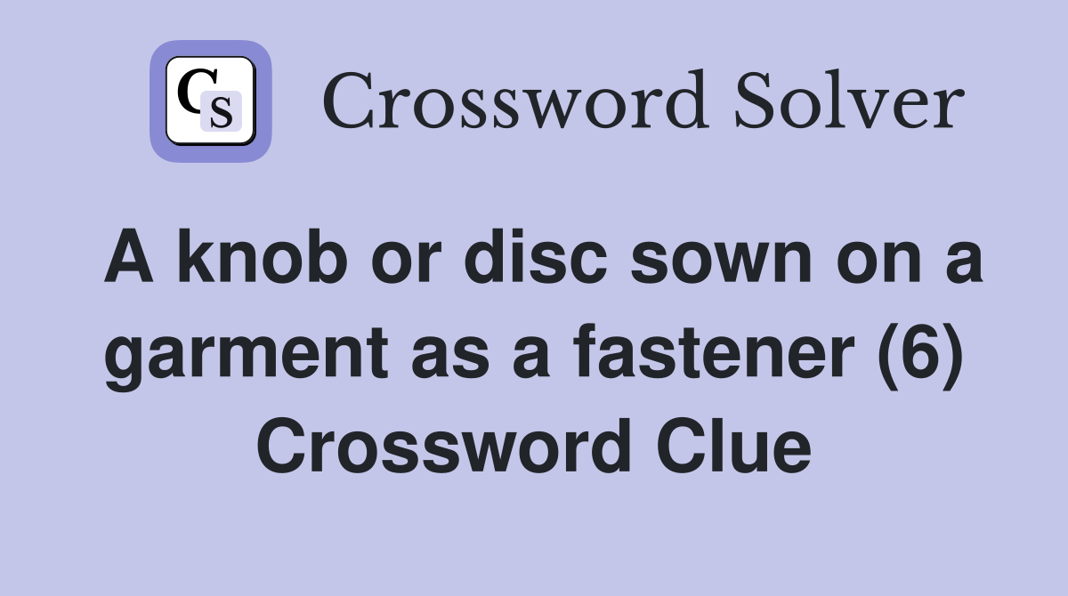 A knob or disc sown on a garment as a fastener (6) Crossword Clue