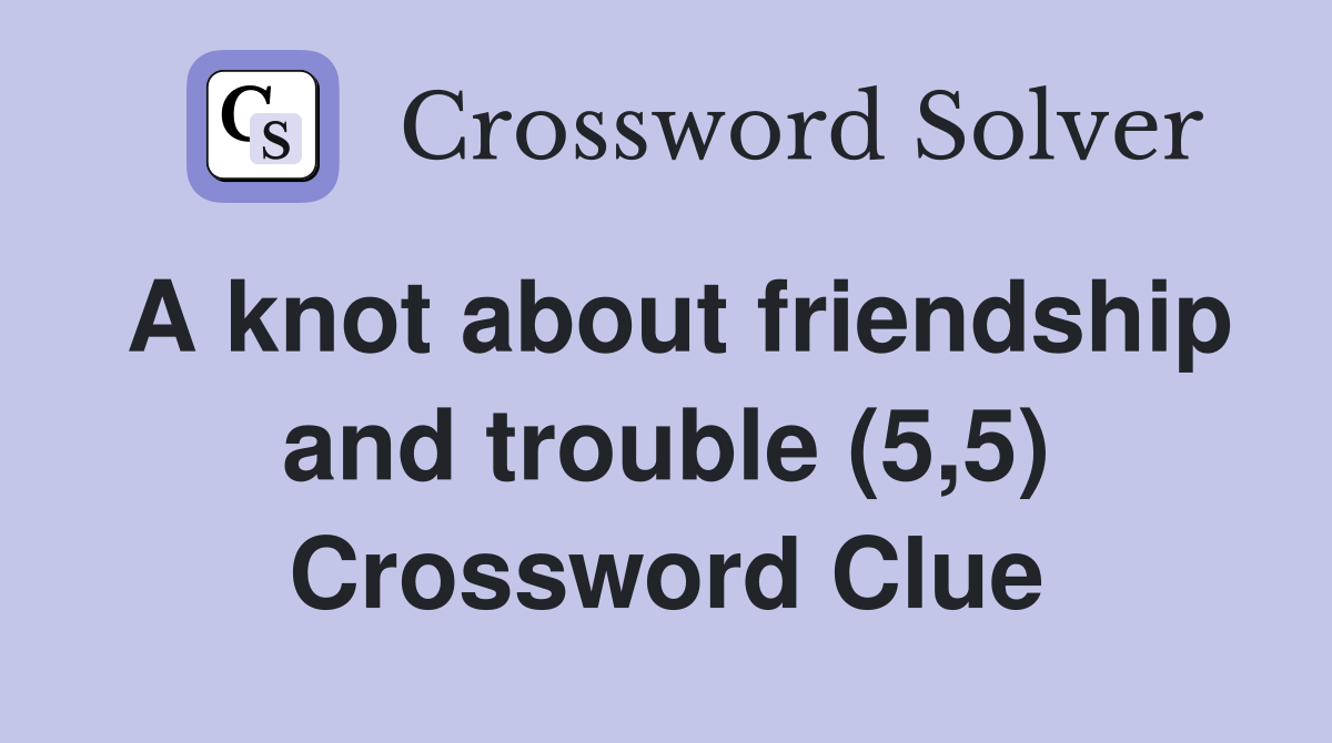 A knot about friendship and trouble (5,5) Crossword Clue