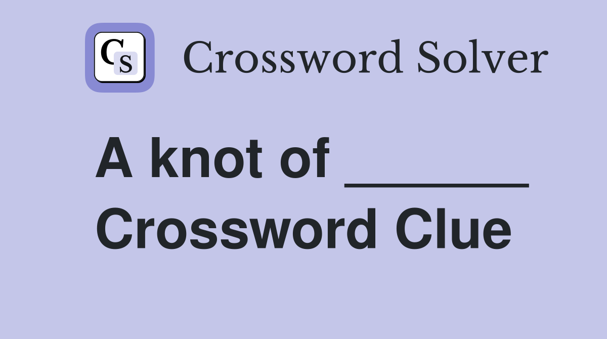 A knot of ______ Crossword Clue