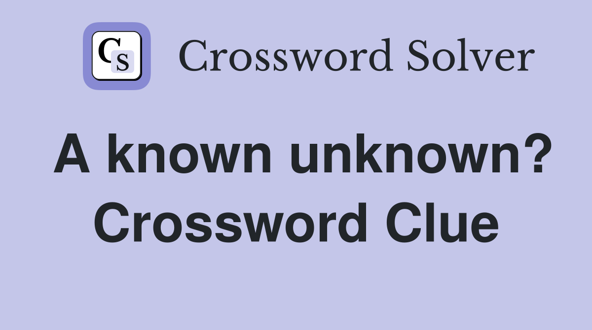 A known unknown? Crossword Clue