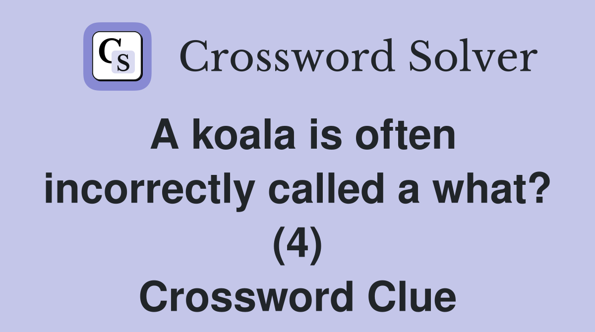 A koala is often incorrectly called a what? (4) Crossword Clue