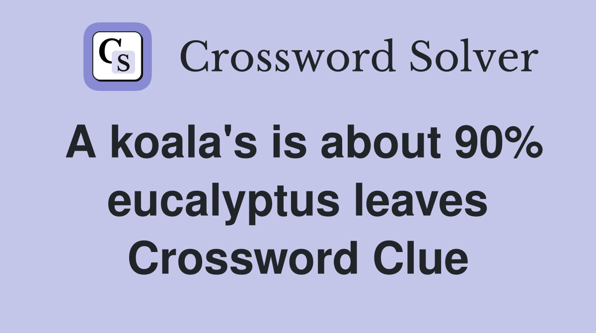 A koala's is about 90% eucalyptus leaves Crossword Clue