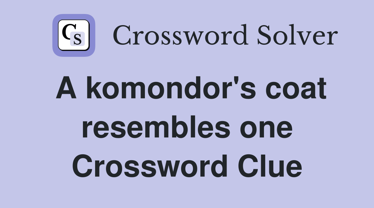 A komondor's coat resembles one Crossword Clue