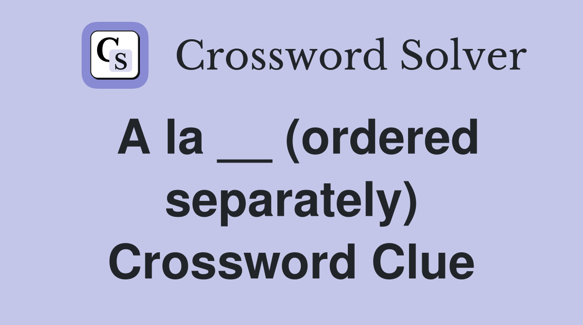 A la __ (ordered separately) Crossword Clue