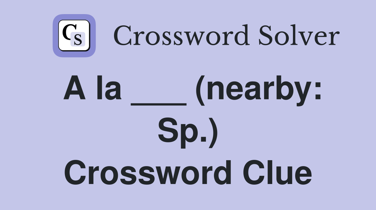A la ___ (nearby: Sp.) Crossword Clue