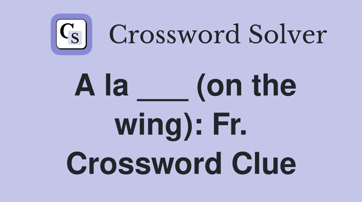 A la ___ (on the wing): Fr. Crossword Clue