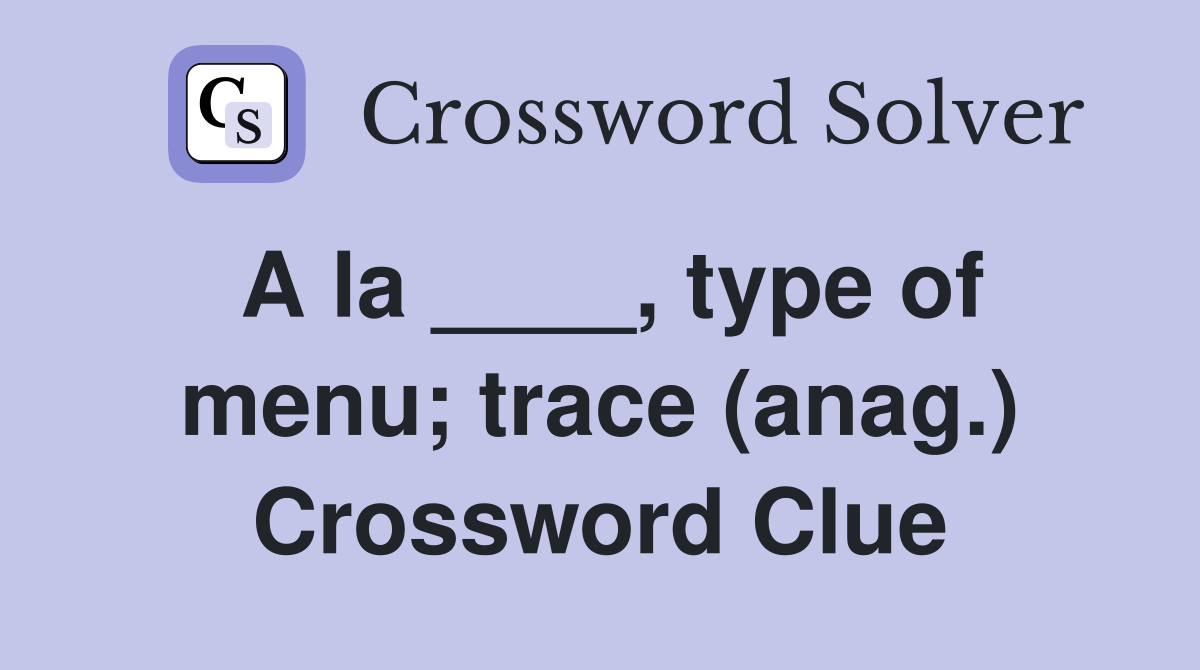 A la ____, type of menu; trace (anag.) Crossword Clue