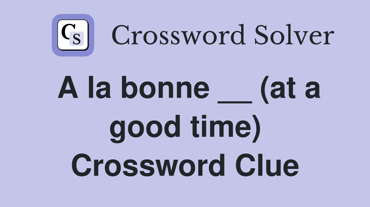 A la bonne __ (at a good time) Crossword Clue