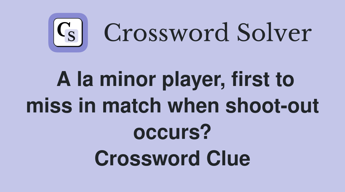 A la minor player, first to miss in match when shoot-out occurs? Crossword Clue