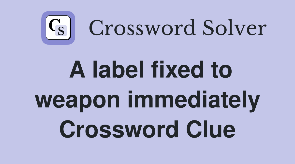 A label fixed to weapon immediately Crossword Clue