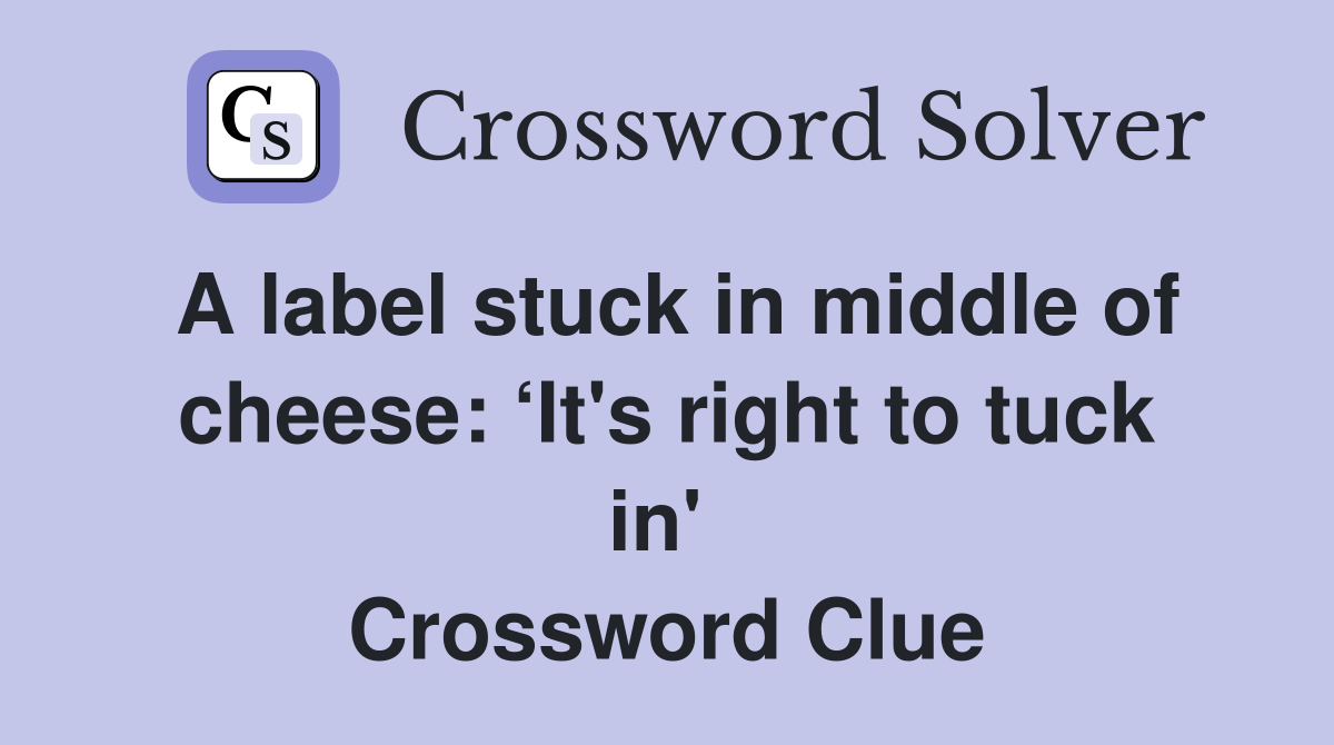A label stuck in middle of cheese: ‘It's right to tuck in'  Crossword Clue