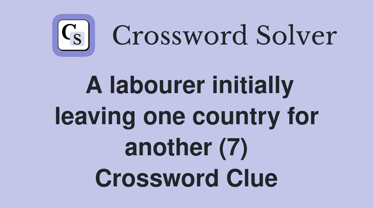 A labourer initially leaving one country for another (7) Crossword Clue