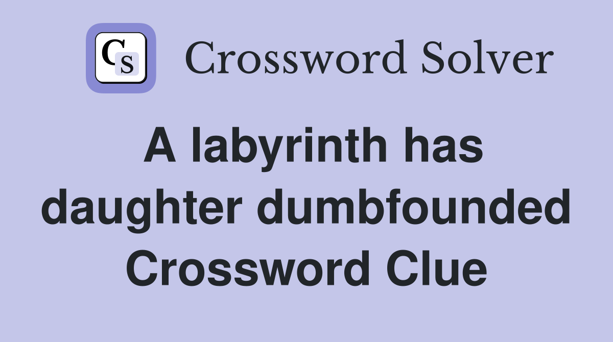 A labyrinth has daughter dumbfounded Crossword Clue