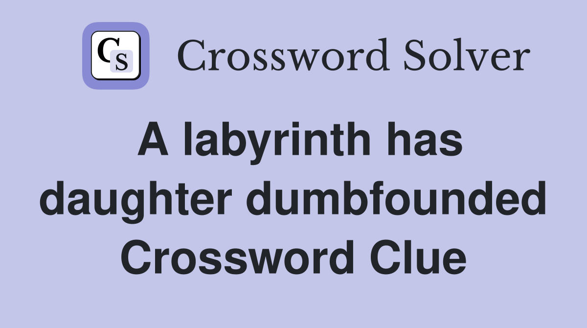 A labyrinth has daughter dumbfounded Crossword Clue Answers