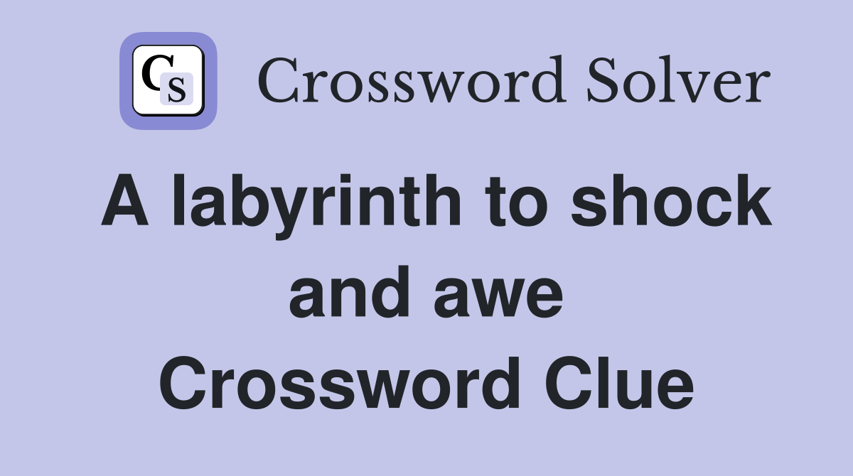 A labyrinth to shock and awe Crossword Clue