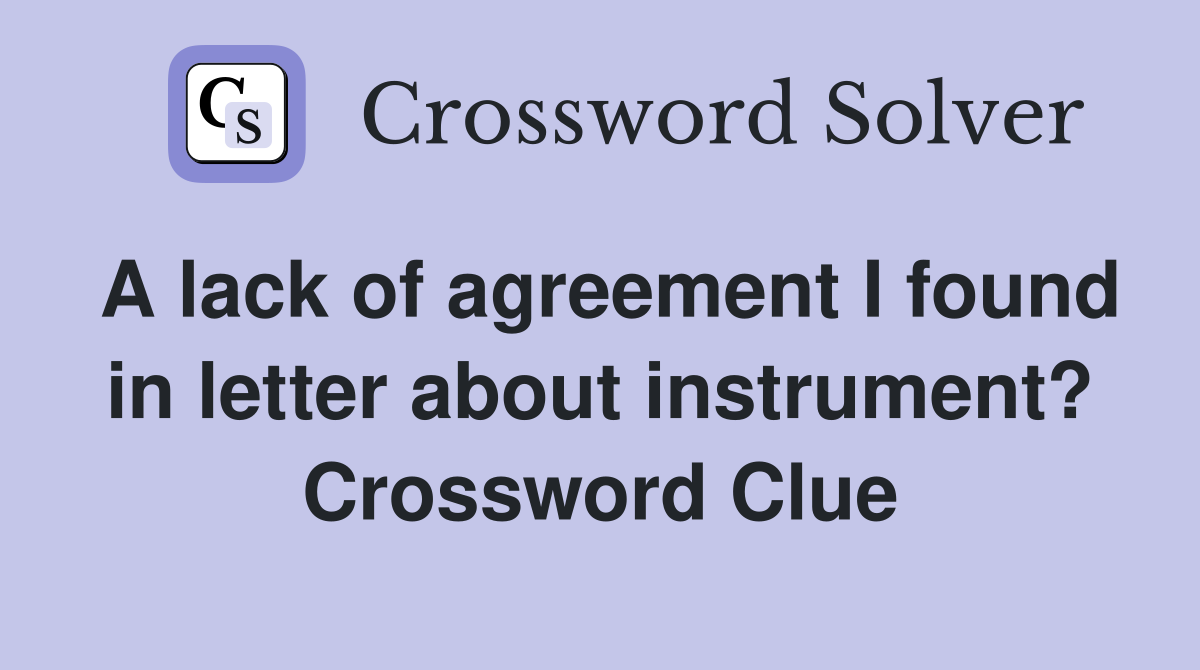 A lack of agreement I found in letter about instrument? Crossword Clue