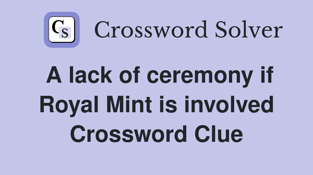 A lack of ceremony if Royal Mint is involved Crossword Clue