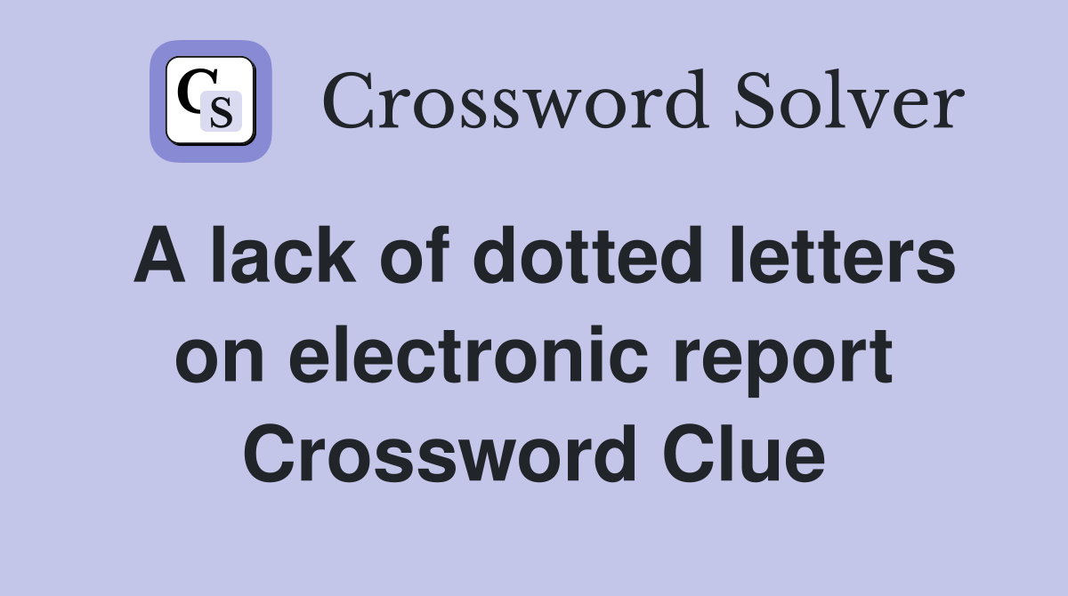 A lack of dotted letters on electronic report Crossword Clue