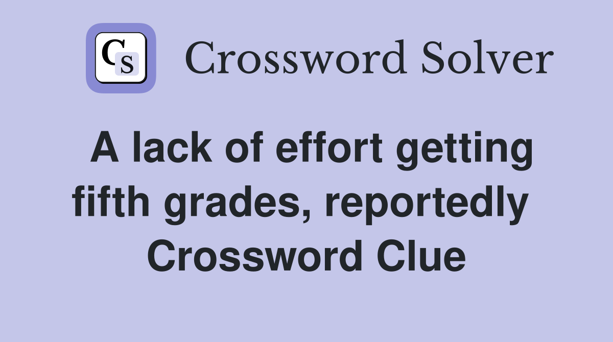A lack of effort getting fifth grades, reportedly  Crossword Clue