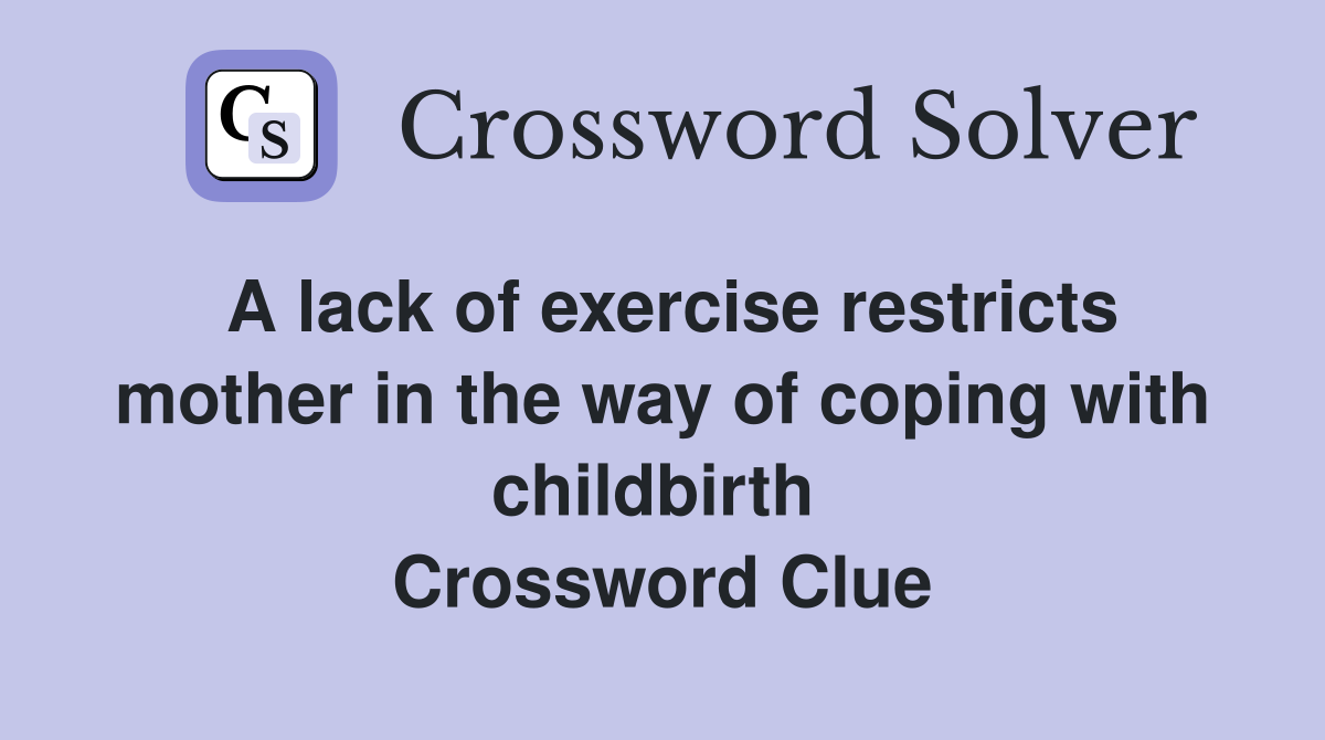 A lack of exercise restricts mother in the way of coping with childbirth  Crossword Clue