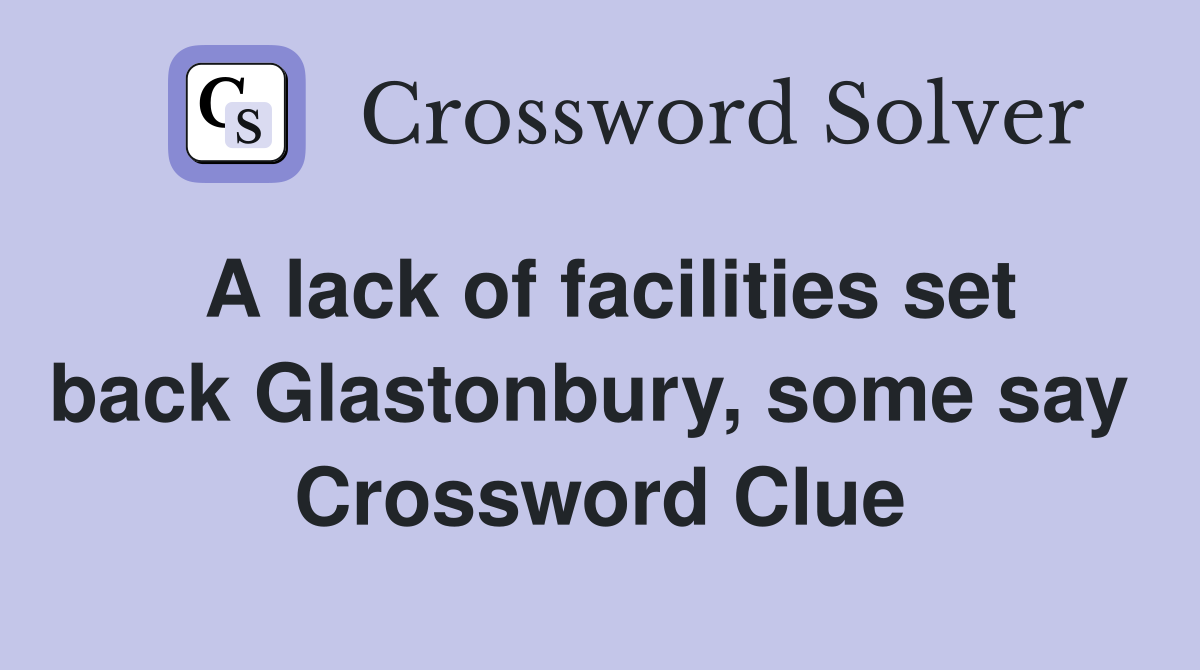 A lack of facilities set back Glastonbury, some say  Crossword Clue