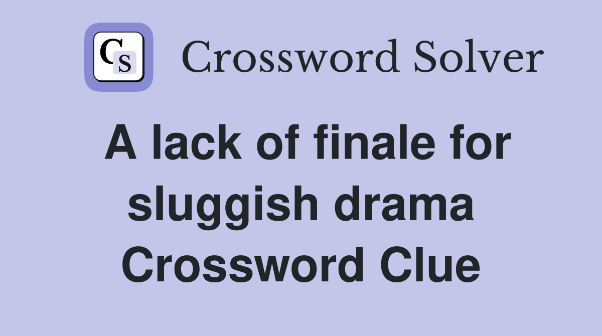 A lack of finale for sluggish drama Crossword Clue