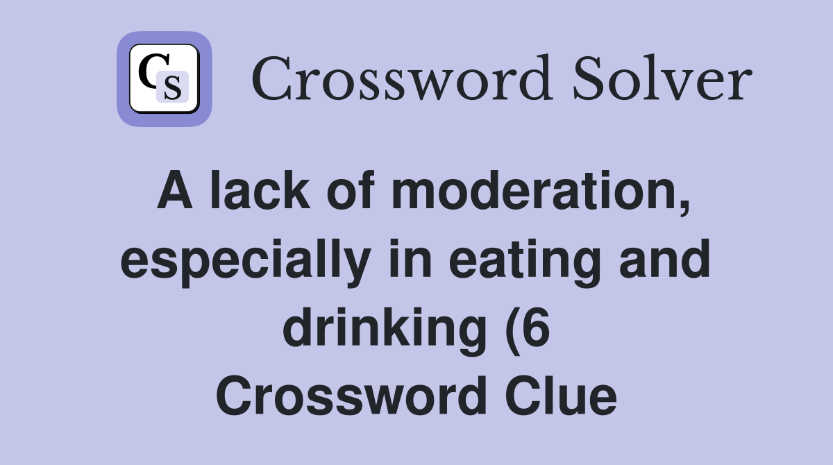 A lack of moderation especially in eating and drinking (6) Crossword A lack of moderation especially in eating and drinking (6) Crossword
