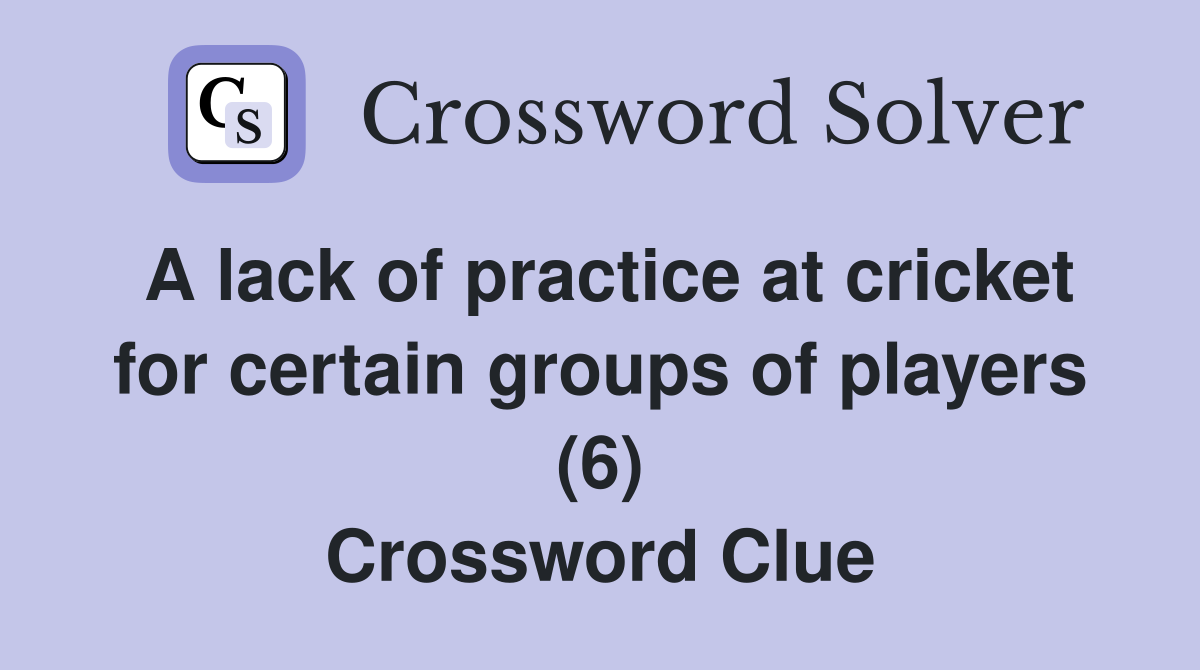 A lack of practice at cricket for certain groups of players (6) Crossword Clue