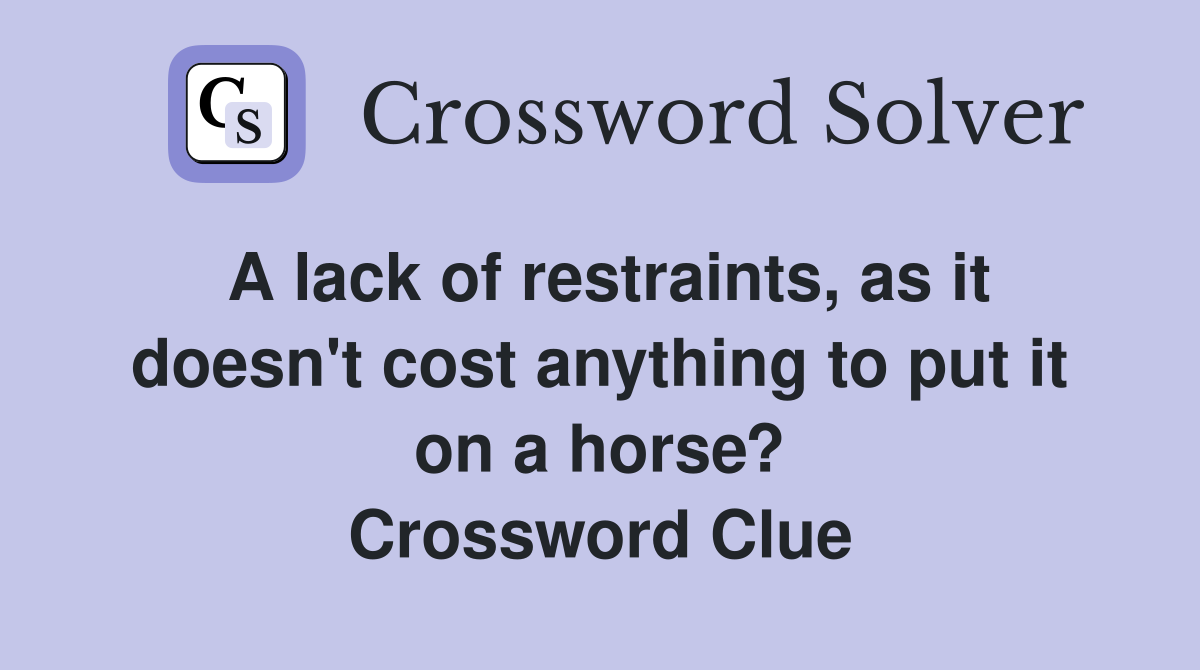 A lack of restraints, as it doesn't cost anything to put it on a horse? Crossword Clue