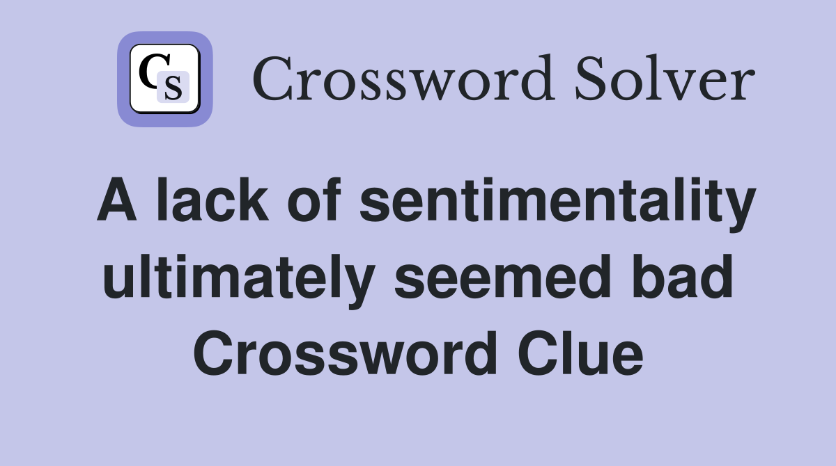 A lack of sentimentality ultimately seemed bad Crossword Clue