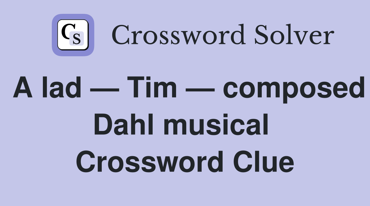 A lad — Tim — composed Dahl musical  Crossword Clue