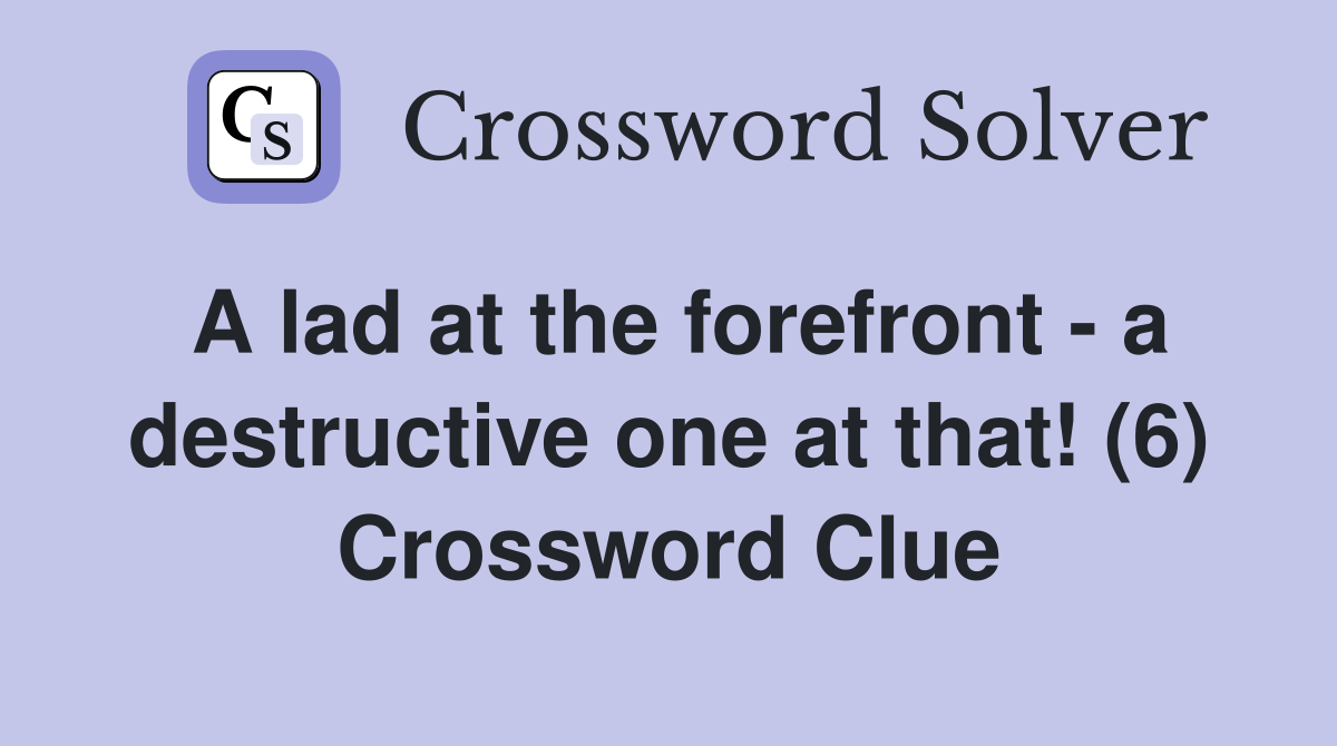 A lad at the forefront - a destructive one at that! (6) Crossword Clue