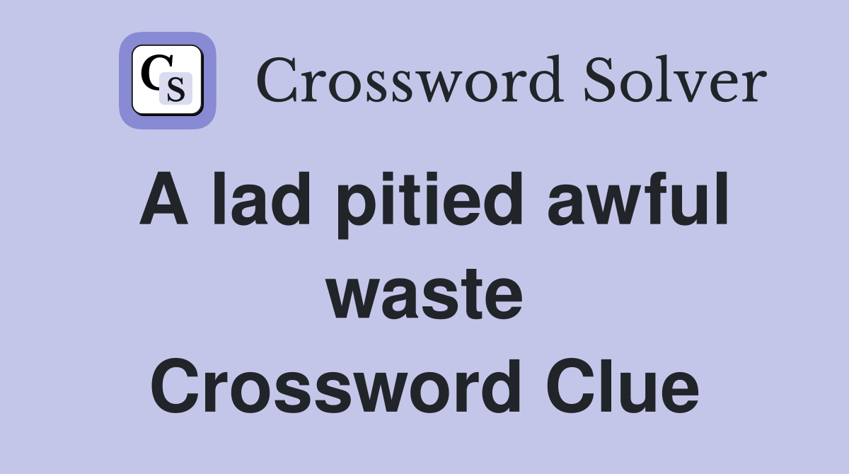 A lad pitied awful waste Crossword Clue