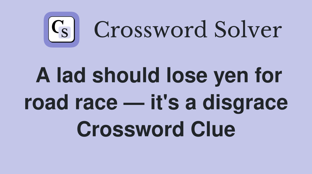A lad should lose yen for road race — it's a disgrace Crossword Clue