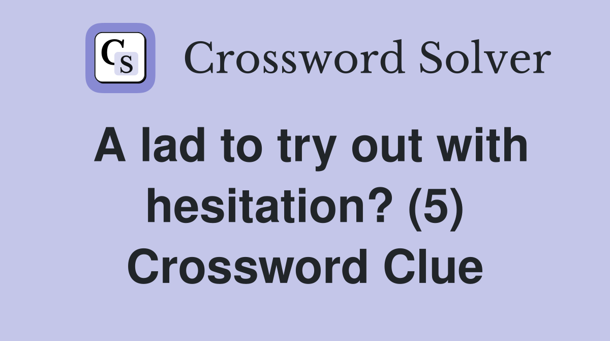 A lad to try out with hesitation? (5) Crossword Clue