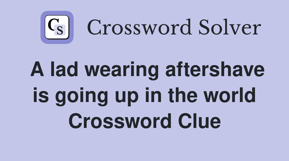 A lad wearing aftershave is going up in the world Crossword Clue