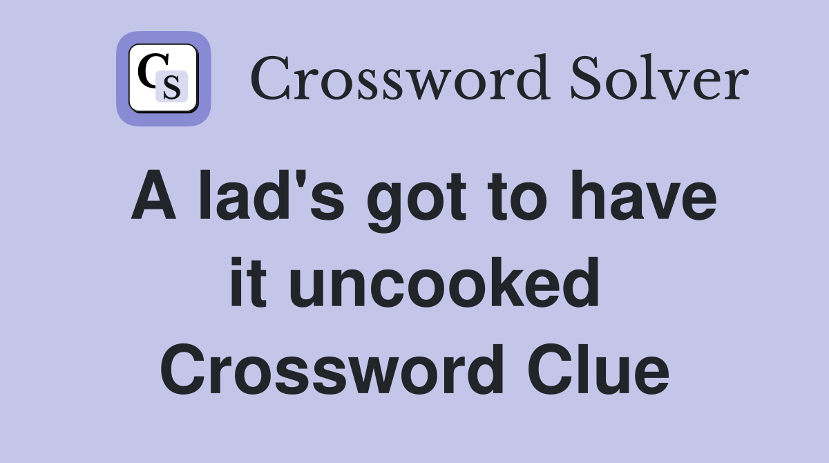 A lad's got to have it uncooked Crossword Clue