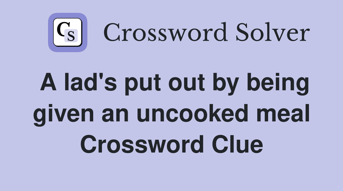 A lad's put out by being given an uncooked meal Crossword Clue