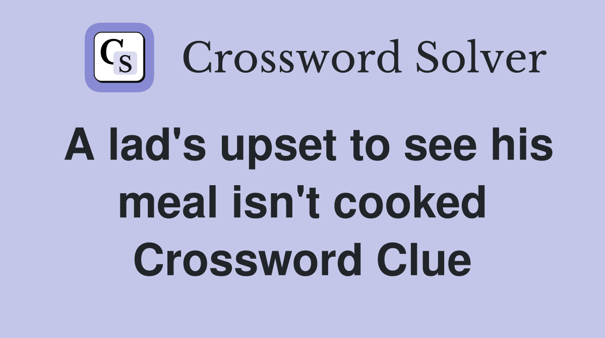A lad's upset to see his meal isn't cooked Crossword Clue