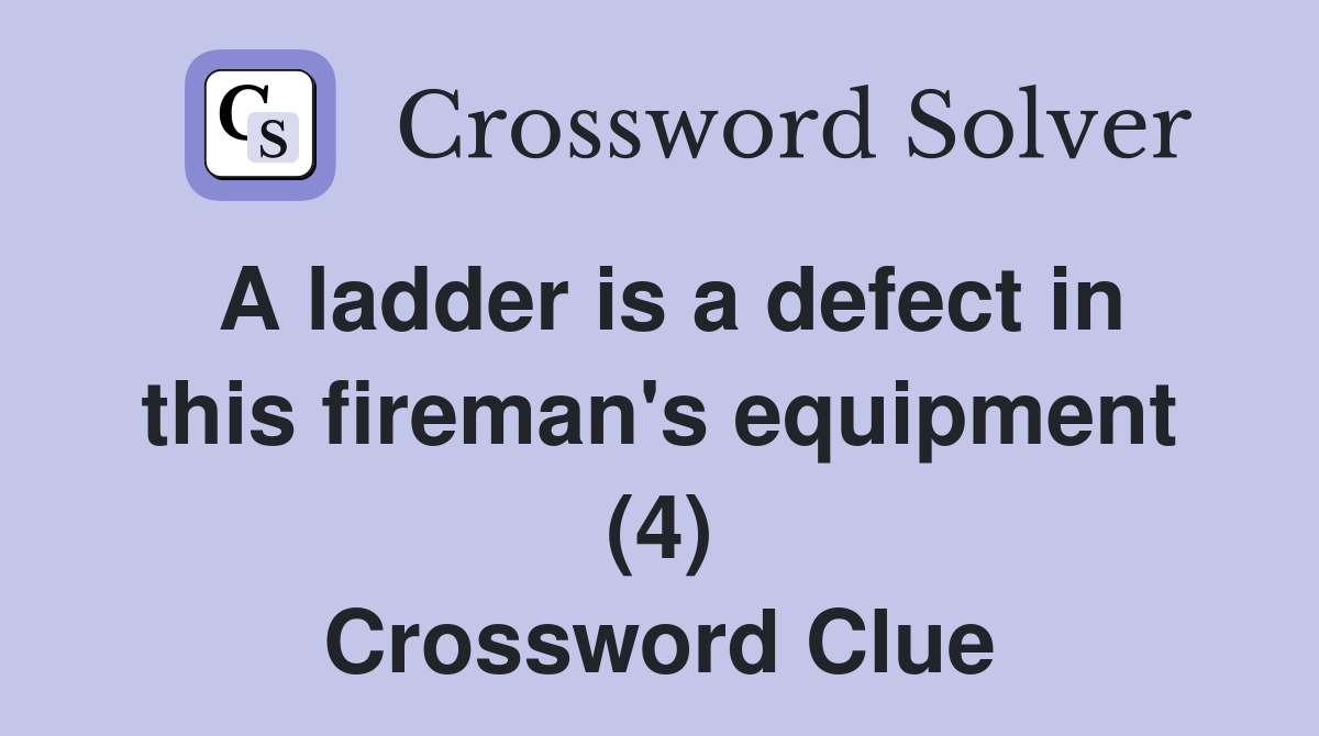 A ladder is a defect in this fireman's equipment (4) Crossword Clue