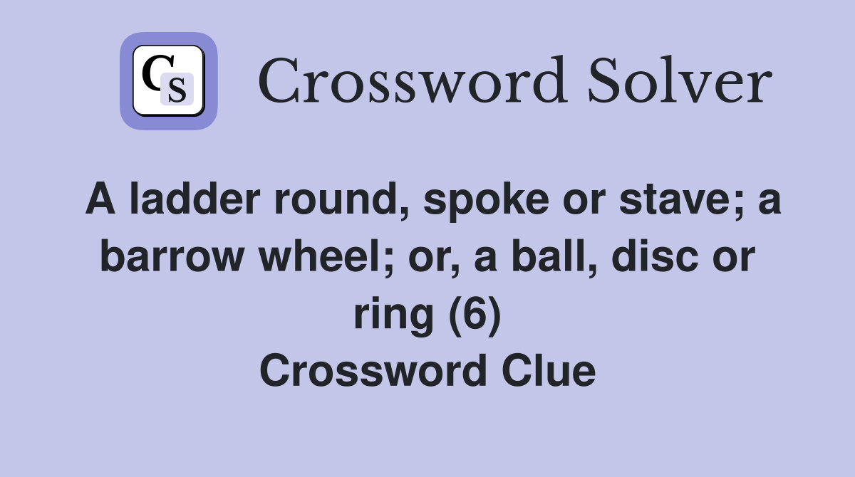 A ladder round, spoke or stave; a barrow wheel; or, a ball, disc or ring (6) Crossword Clue