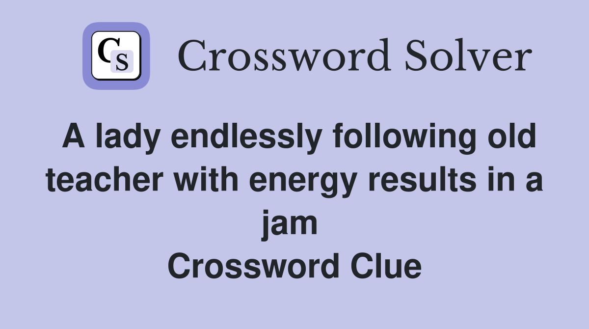 A lady endlessly following old teacher with energy results in a jam  Crossword Clue