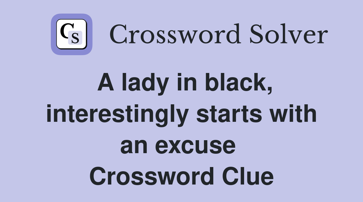 A lady in black, interestingly starts with an excuse  Crossword Clue