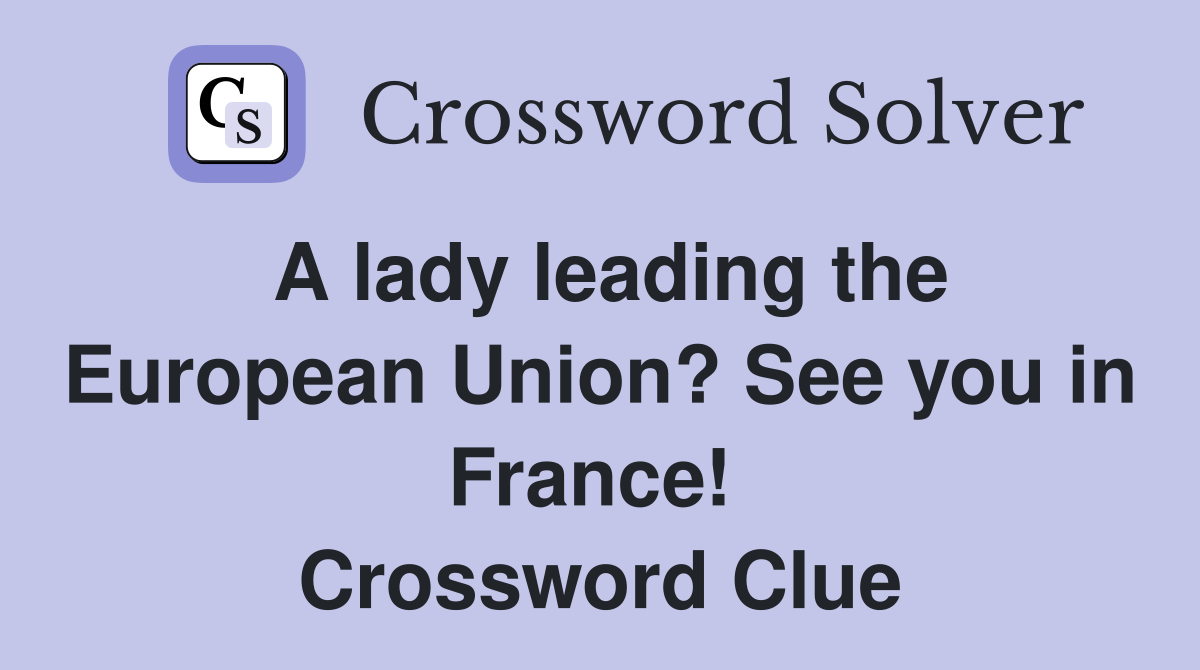 A lady leading the European Union? See you in France!  Crossword Clue