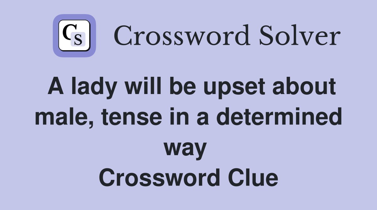 A lady will be upset about male, tense in a determined way  Crossword Clue