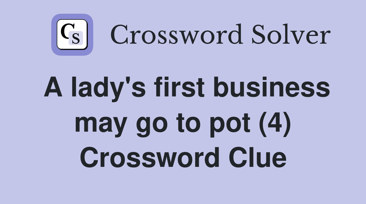 A lady's first business may go to pot (4) Crossword Clue