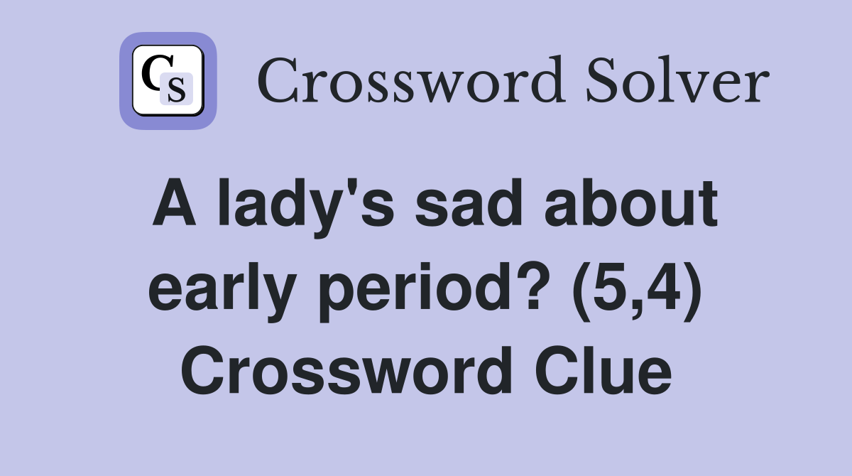A lady's sad about early period? (5,4) Crossword Clue