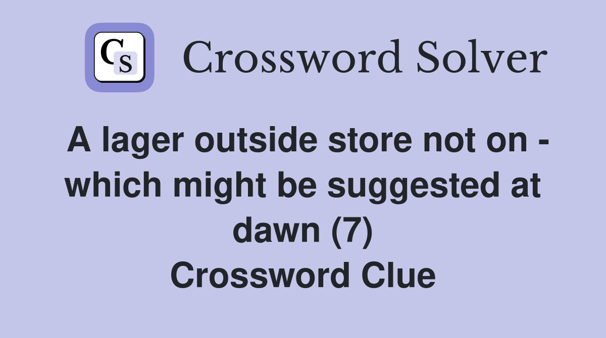 A lager outside store not on - which might be suggested at dawn (7) Crossword Clue